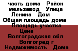 1/4 часть дома › Район ­ мельзавод › Улица ­ Ленина › Дом ­ 14 › Общая площадь дома ­ 34 › Площадь участка ­ 5 › Цена ­ 100 000 - Волгоградская обл., Волгоград г. Недвижимость » Дома, коттеджи, дачи продажа   . Волгоградская обл.,Волгоград г.